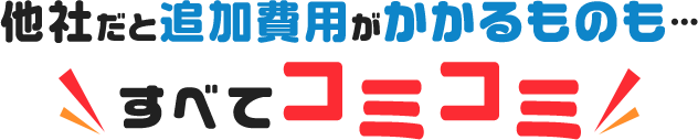 他社だと追加費用がかかるものもすべてコミコミ