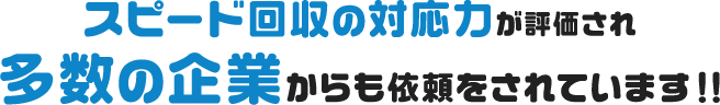 スピード回収の対応力が評価され多数の企業からも依頼をされています!!