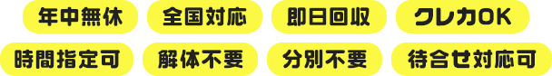 年中無休|全国対応|即日回収|クレカOK|時間指定可|解体不要|分別不要|待ち合わせ対応可