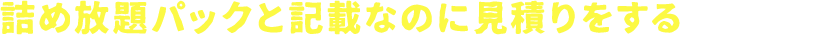 詰め放題パックと記載なのに見積りをするという業者