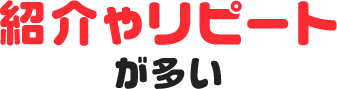 紹介やリピートが多い