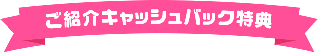 ご紹介キャッシュバック特典