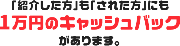 「紹介した方」も「された方」にも1万円のキャッシュバックがあります。