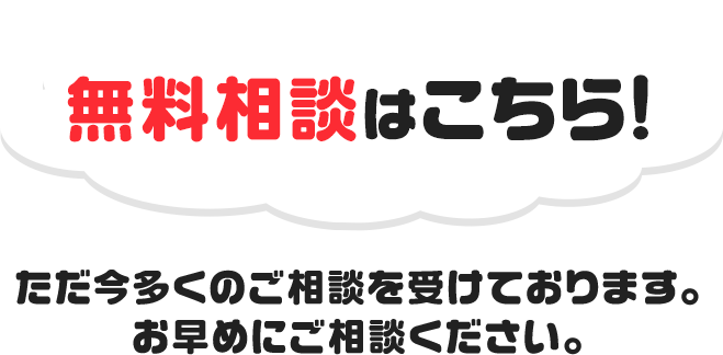 無料相談はこちら!ただ今多くのご相談を受けております。お早めにご相談ください。